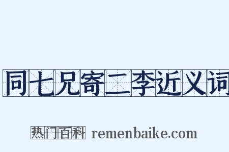 同七兄寄二李近义词是什么意思的图片